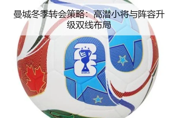 曼城冬季转会策略：高潜小将与阵容升级双线布局
